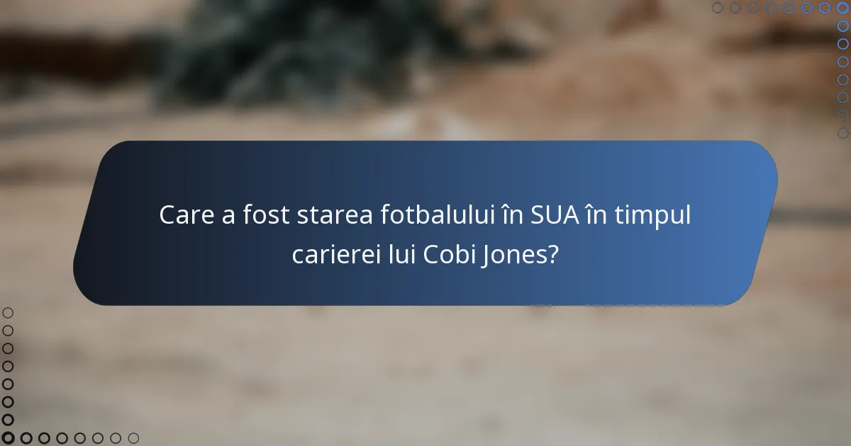 Care a fost starea fotbalului în SUA în timpul carierei lui Cobi Jones?