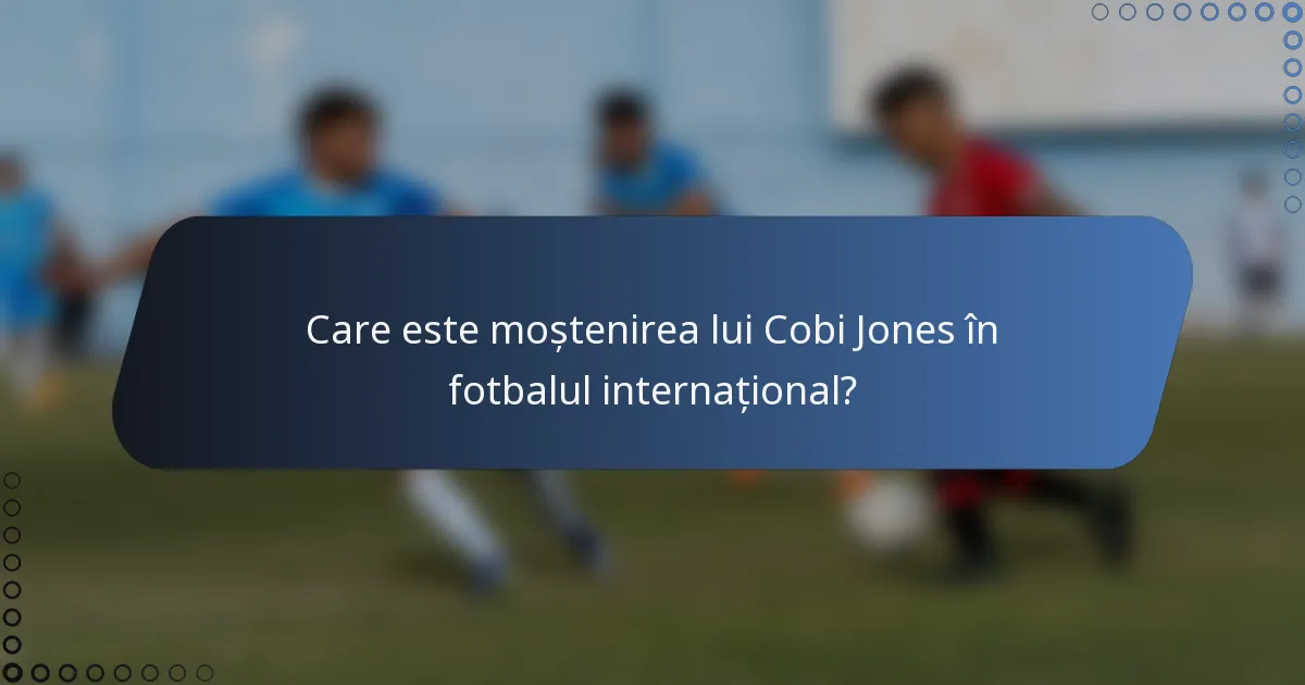 Care este moștenirea lui Cobi Jones în fotbalul internațional?