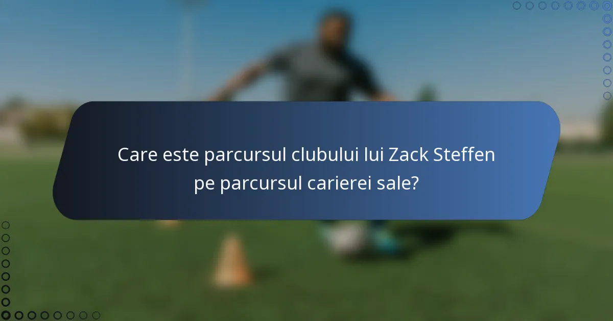 Care este parcursul clubului lui Zack Steffen pe parcursul carierei sale?