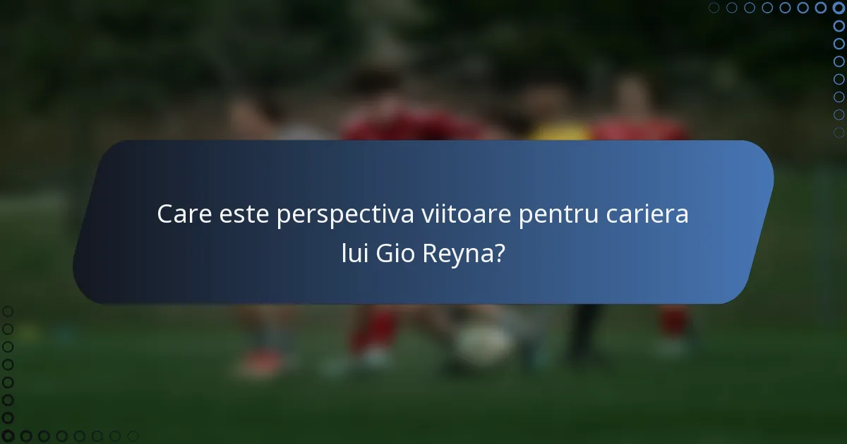 Care este perspectiva viitoare pentru cariera lui Gio Reyna?