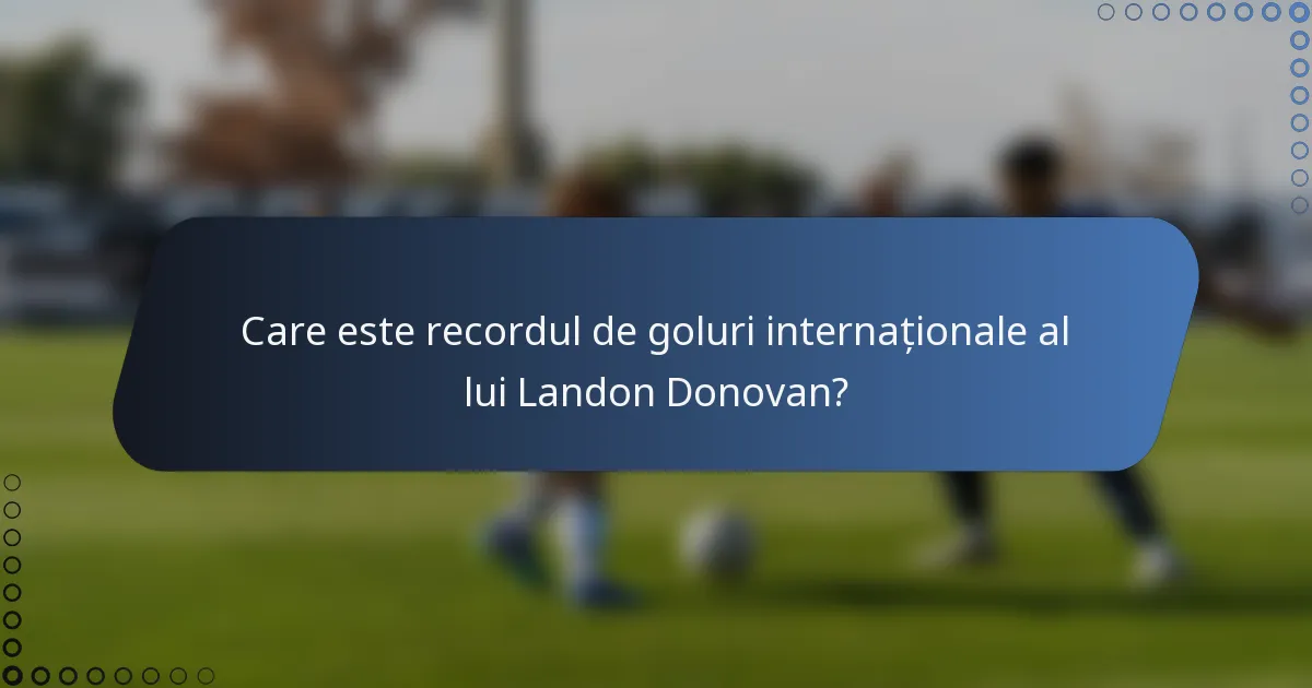 Care este recordul de goluri internaționale al lui Landon Donovan?