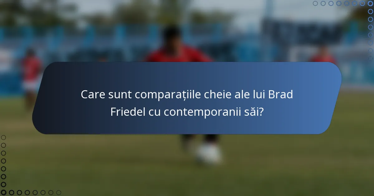 Care sunt comparațiile cheie ale lui Brad Friedel cu contemporanii săi?