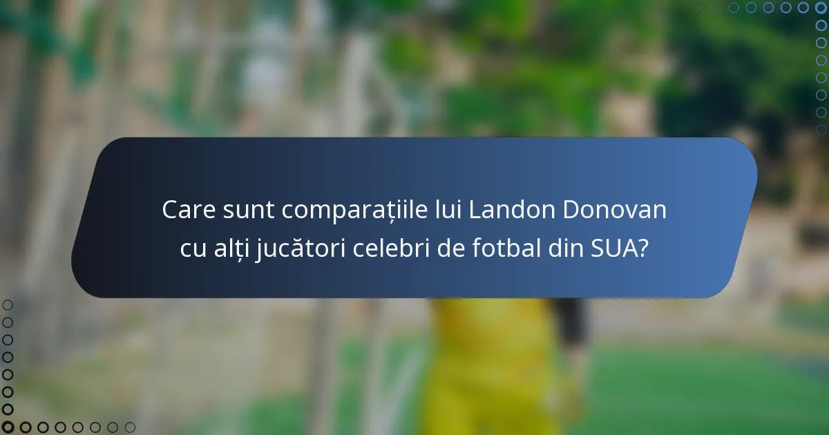 Care sunt comparațiile lui Landon Donovan cu alți jucători celebri de fotbal din SUA?