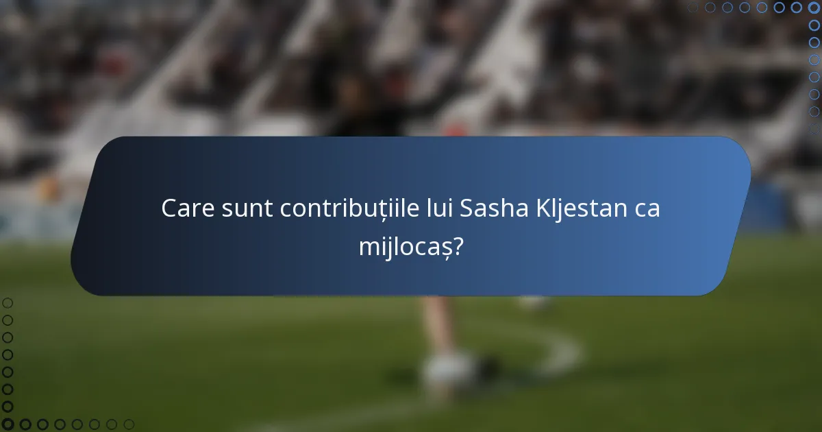 Care sunt contribuțiile lui Sasha Kljestan ca mijlocaș?