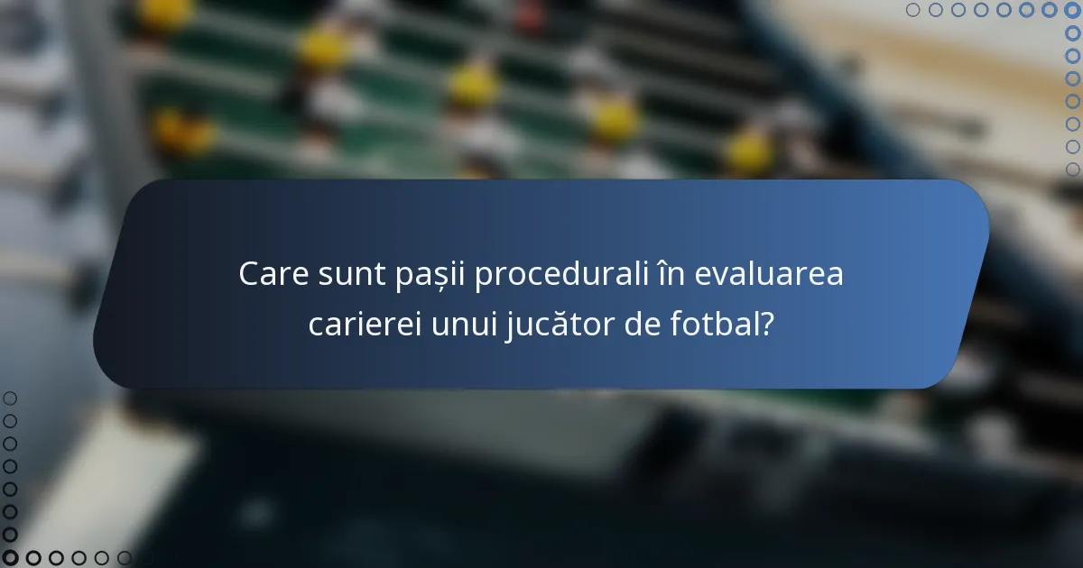 Care sunt pașii procedurali în evaluarea carierei unui jucător de fotbal?