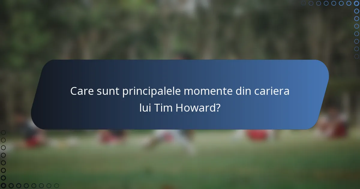 Care sunt principalele momente din cariera lui Tim Howard?