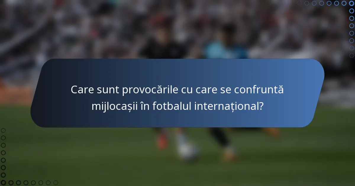 Care sunt provocările cu care se confruntă mijlocașii în fotbalul internațional?
