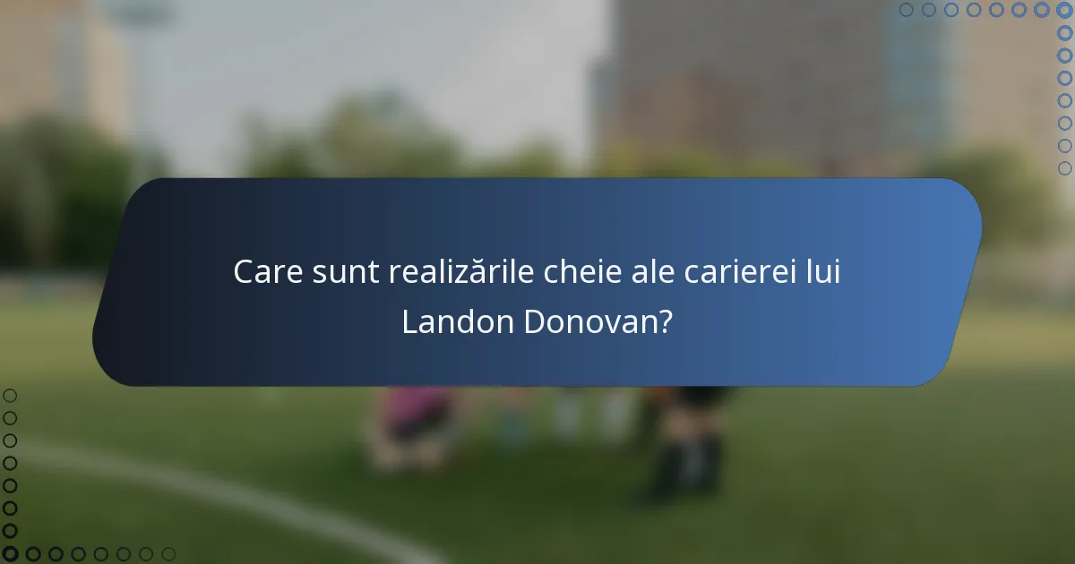 Care sunt realizările cheie ale carierei lui Landon Donovan?