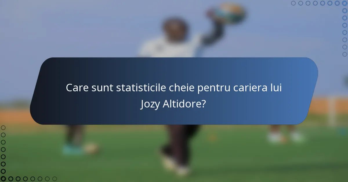 Care sunt statisticile cheie pentru cariera lui Jozy Altidore?