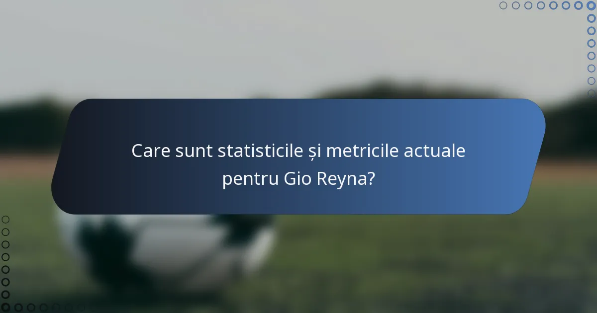 Care sunt statisticile și metricile actuale pentru Gio Reyna?