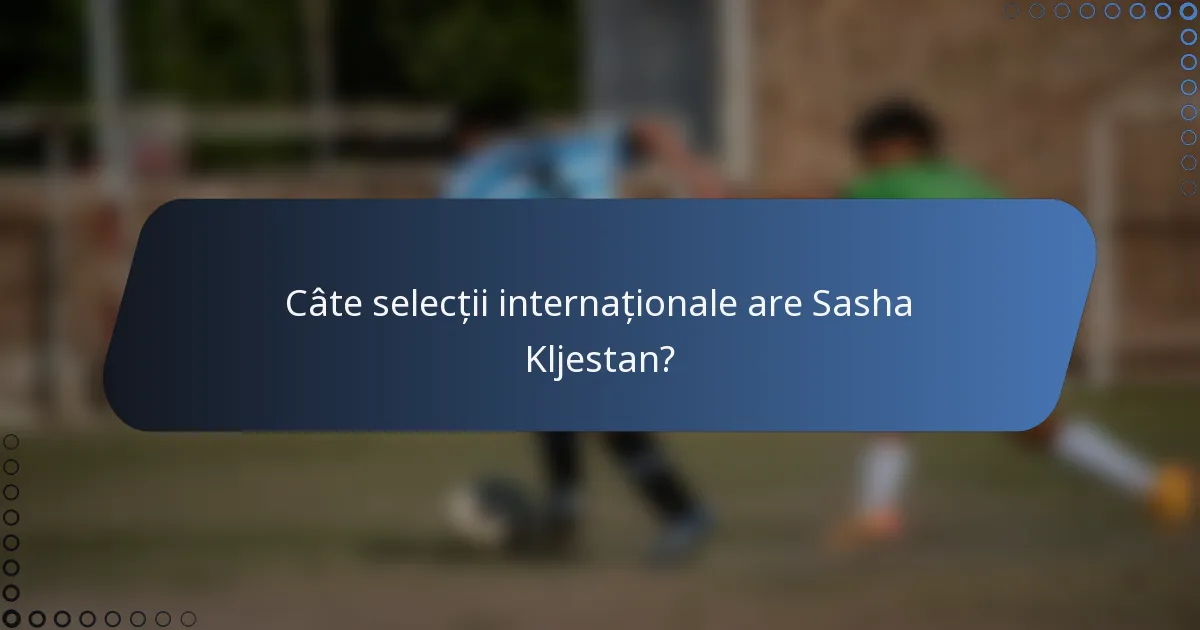 Câte selecții internaționale are Sasha Kljestan?