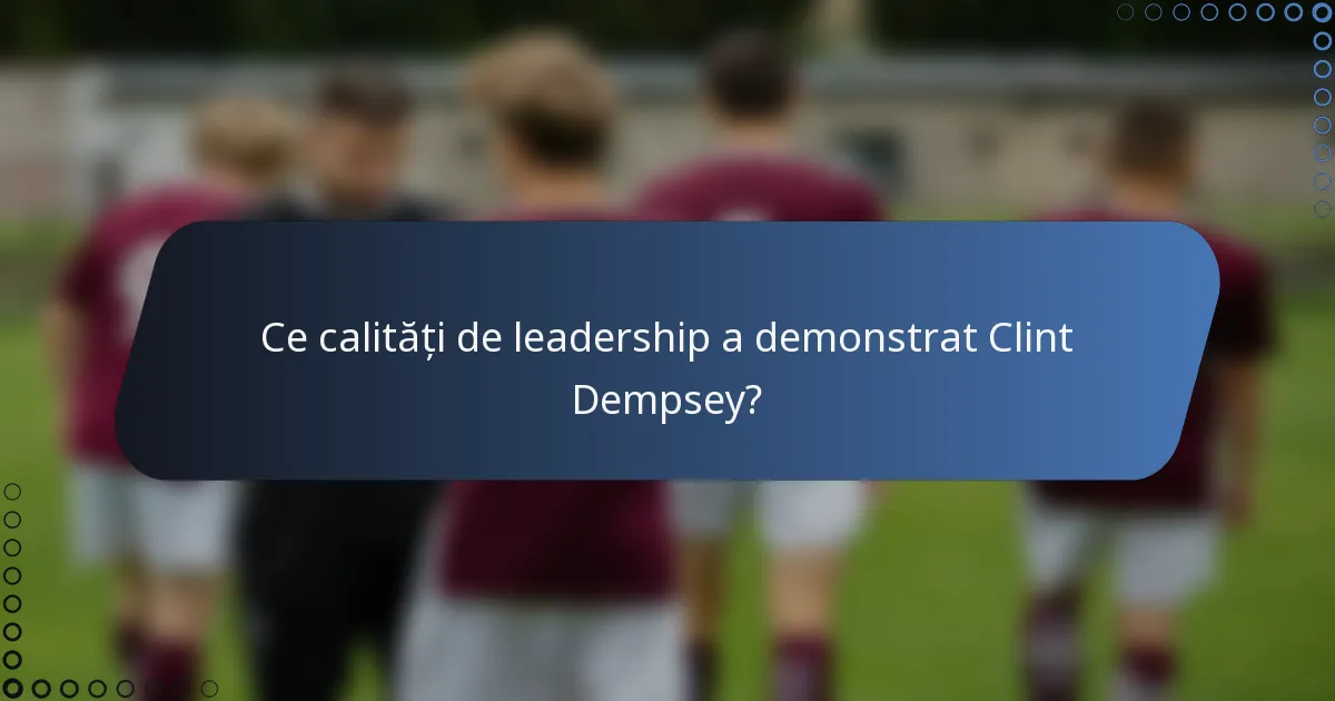 Ce calități de leadership a demonstrat Clint Dempsey?