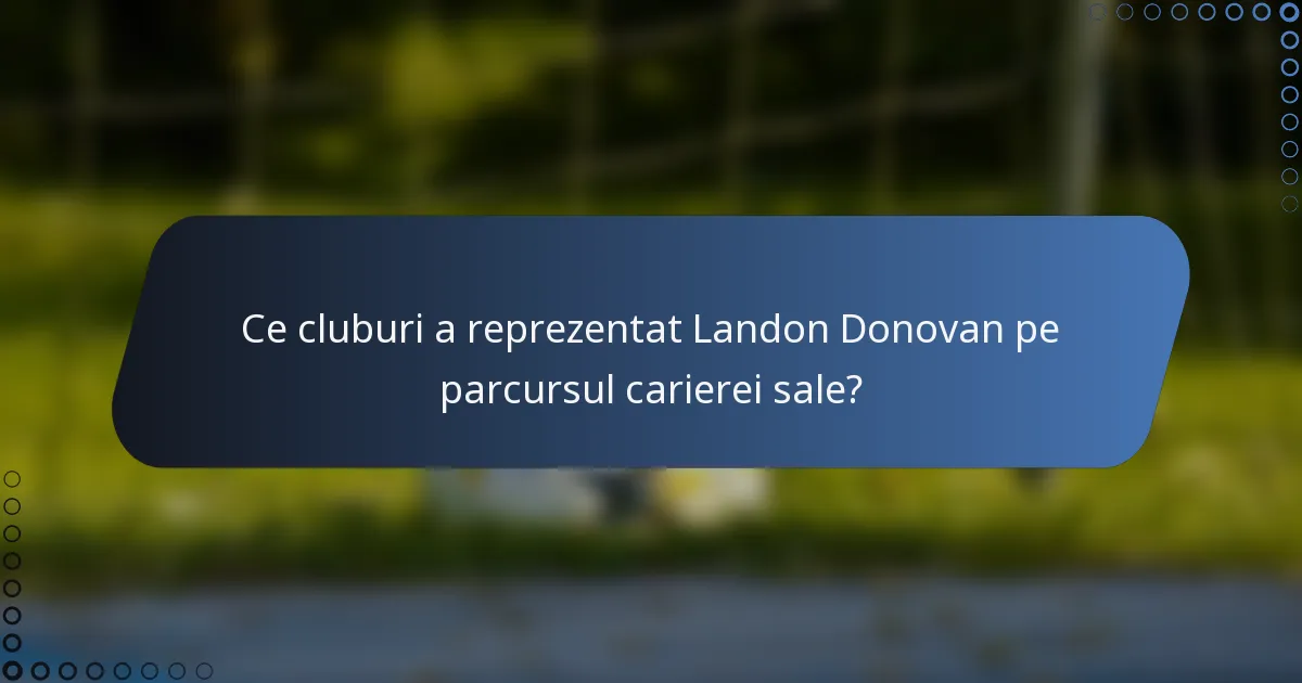 Ce cluburi a reprezentat Landon Donovan pe parcursul carierei sale?