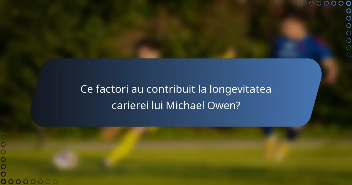 Ce factori au contribuit la longevitatea carierei lui Michael Owen?