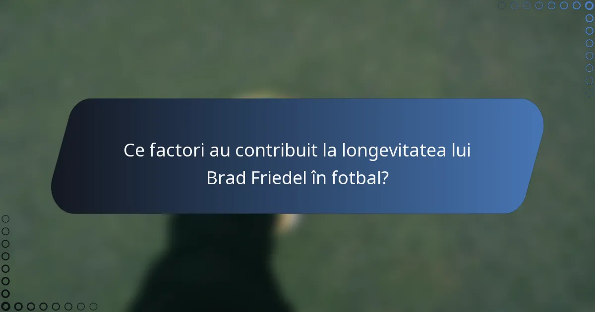 Ce factori au contribuit la longevitatea lui Brad Friedel în fotbal?