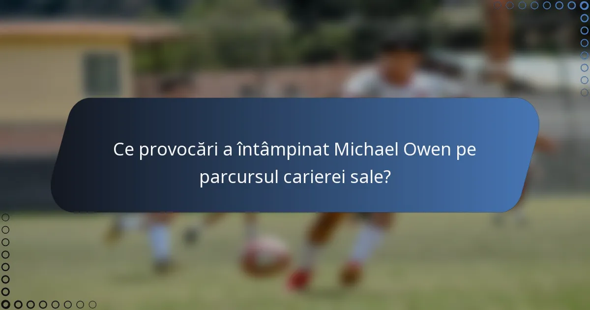 Ce provocări a întâmpinat Michael Owen pe parcursul carierei sale?