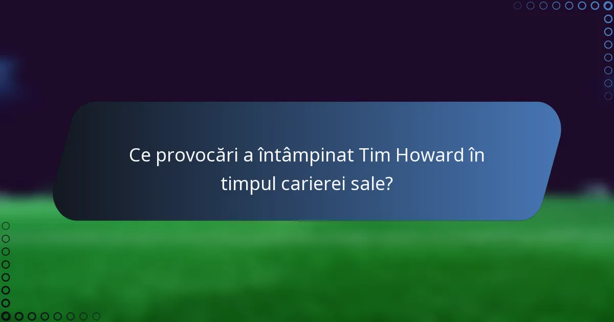 Ce provocări a întâmpinat Tim Howard în timpul carierei sale?
