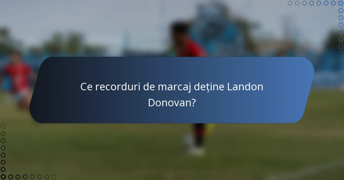 Ce recorduri de marcaj deține Landon Donovan?