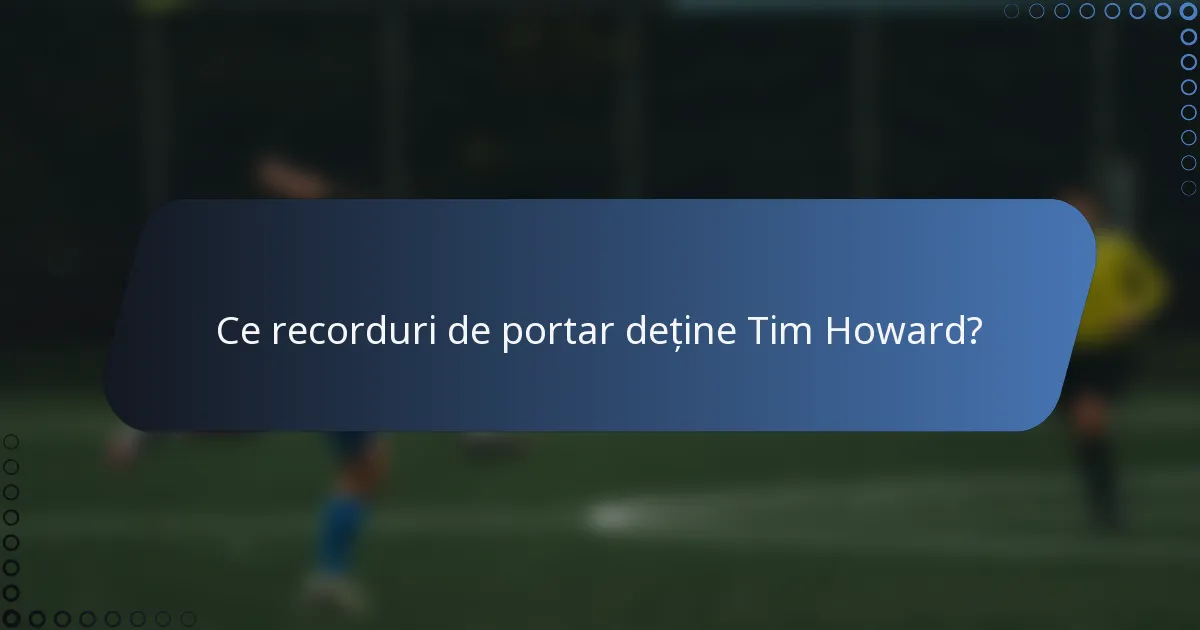 Ce recorduri de portar deține Tim Howard?