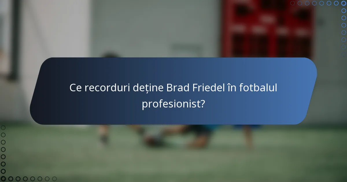 Ce recorduri deține Brad Friedel în fotbalul profesionist?