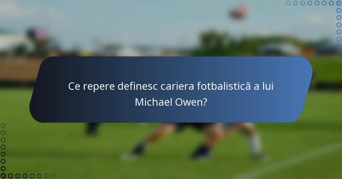 Ce repere definesc cariera fotbalistică a lui Michael Owen?