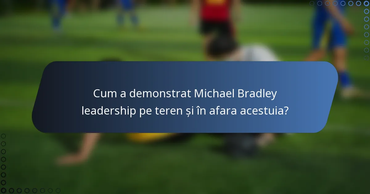 Cum a demonstrat Michael Bradley leadership pe teren și în afara acestuia?