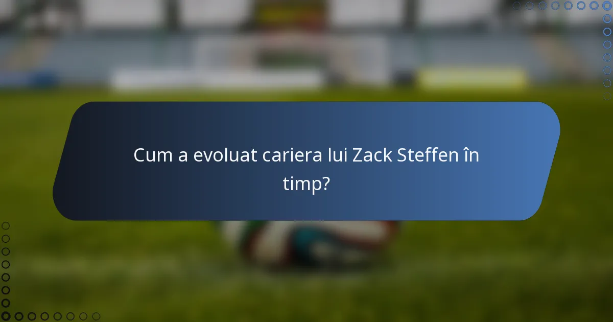 Cum a evoluat cariera lui Zack Steffen în timp?
