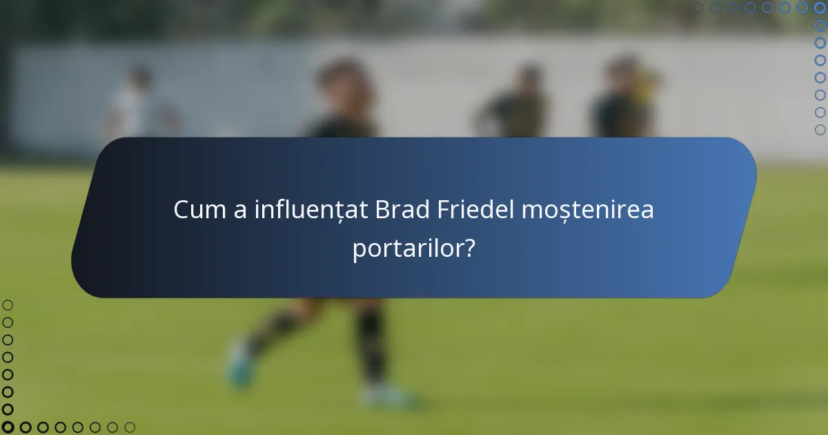 Cum a influențat Brad Friedel moștenirea portarilor?