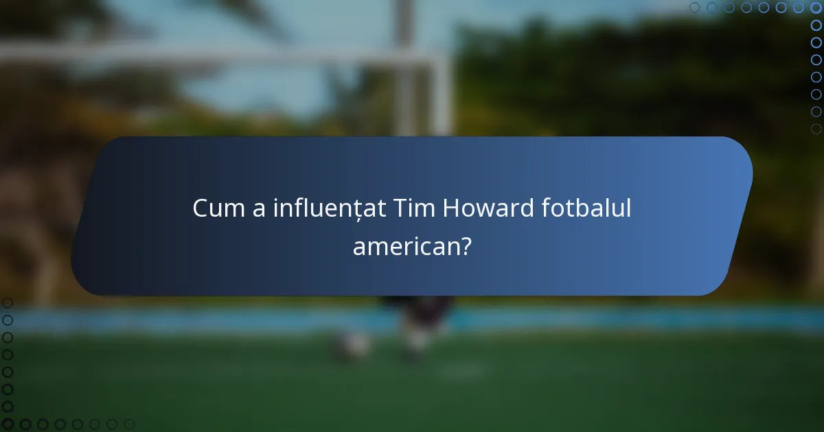 Cum a influențat Tim Howard fotbalul american?