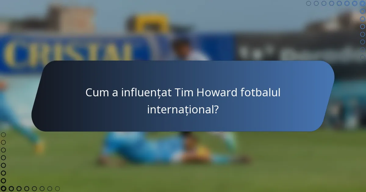 Cum a influențat Tim Howard fotbalul internațional?
