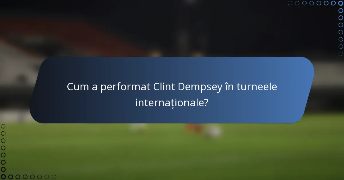 Cum a performat Clint Dempsey în turneele internaționale?