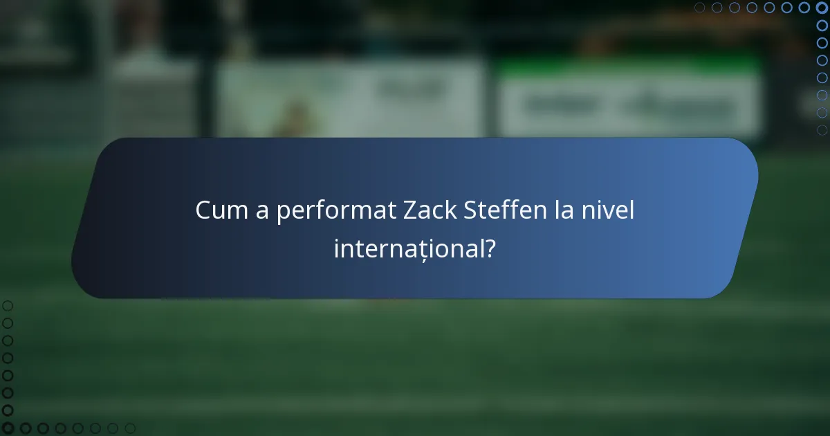 Cum a performat Zack Steffen la nivel internațional?