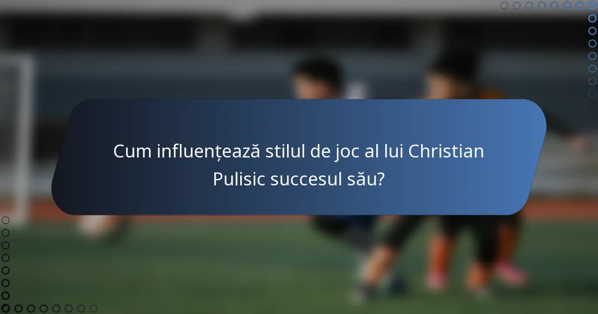 Cum influențează stilul de joc al lui Christian Pulisic succesul său?