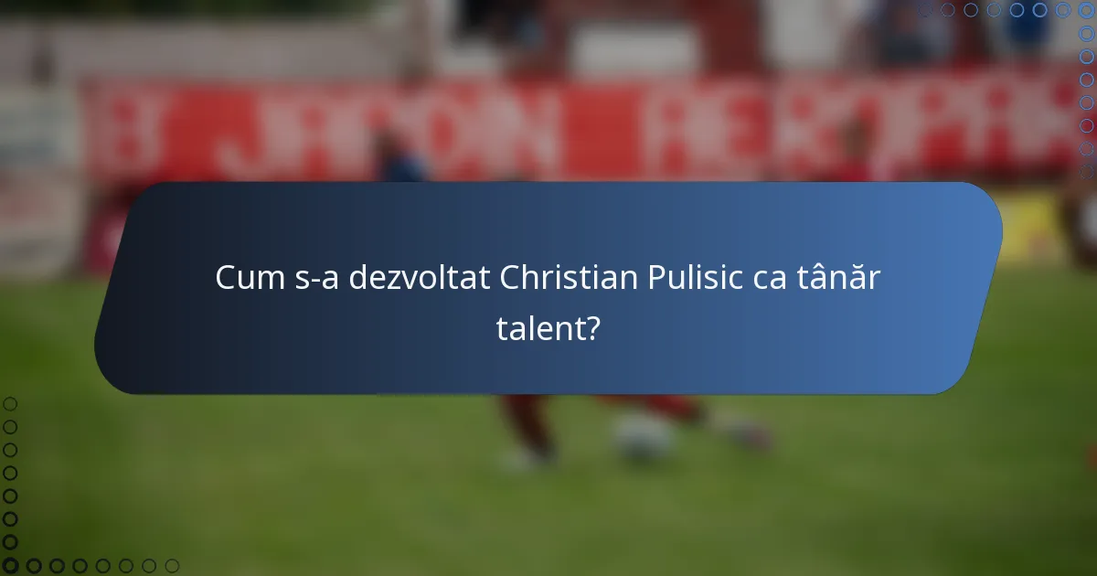 Cum s-a dezvoltat Christian Pulisic ca tânăr talent?