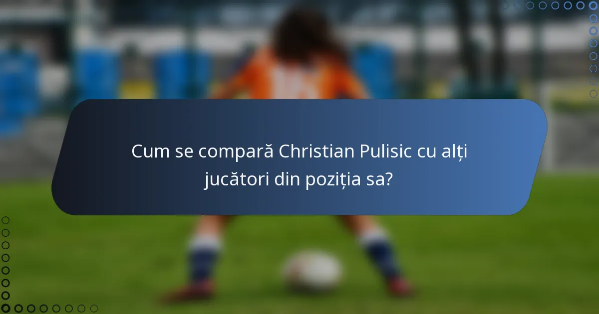 Cum se compară Christian Pulisic cu alți jucători din poziția sa?
