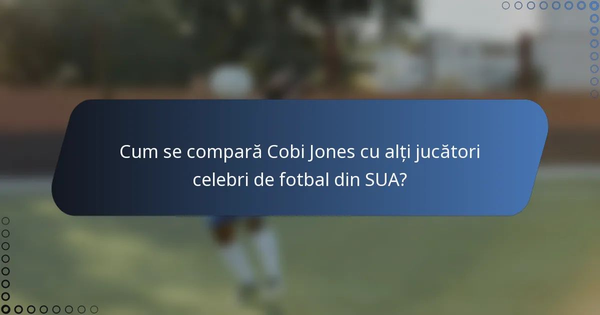 Cum se compară Cobi Jones cu alți jucători celebri de fotbal din SUA?