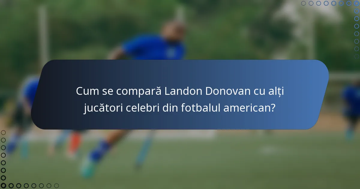 Cum se compară Landon Donovan cu alți jucători celebri din fotbalul american?