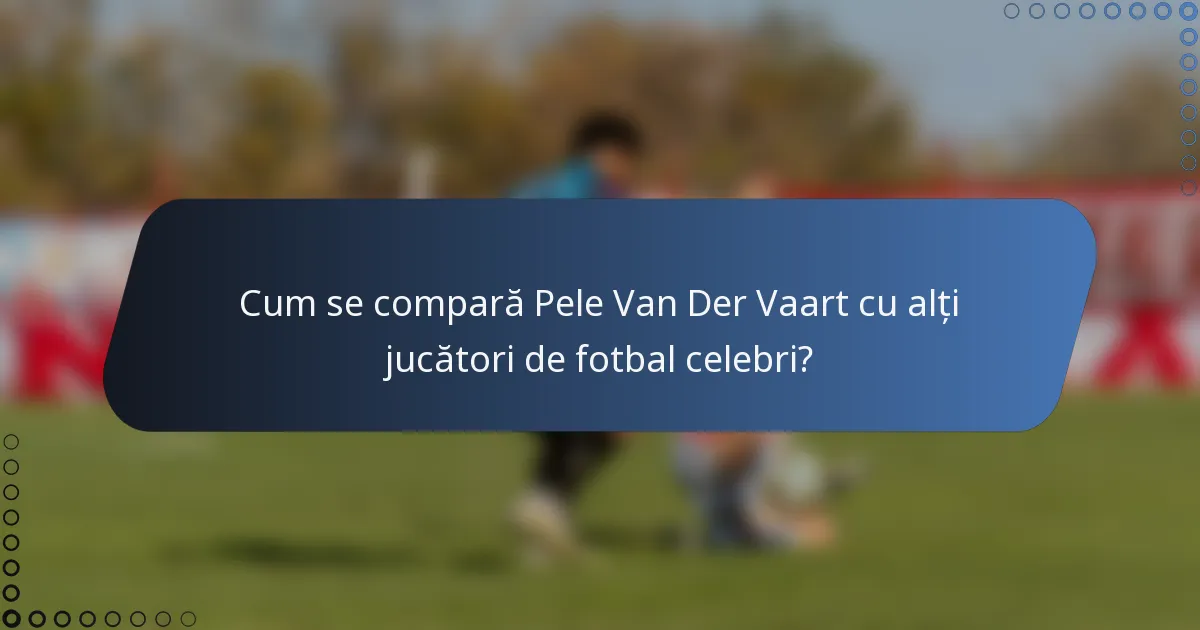 Cum se compară Pele Van Der Vaart cu alți jucători de fotbal celebri?