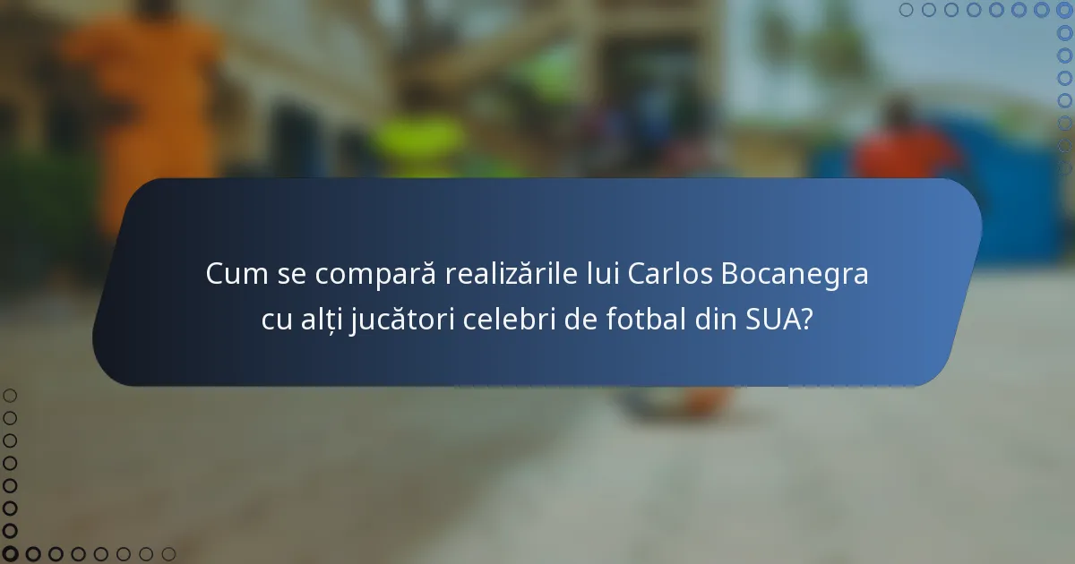 Cum se compară realizările lui Carlos Bocanegra cu alți jucători celebri de fotbal din SUA?