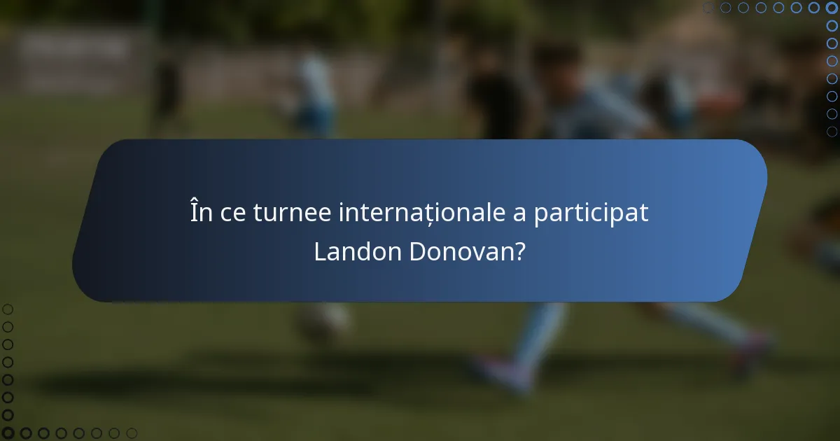 În ce turnee internaționale a participat Landon Donovan?